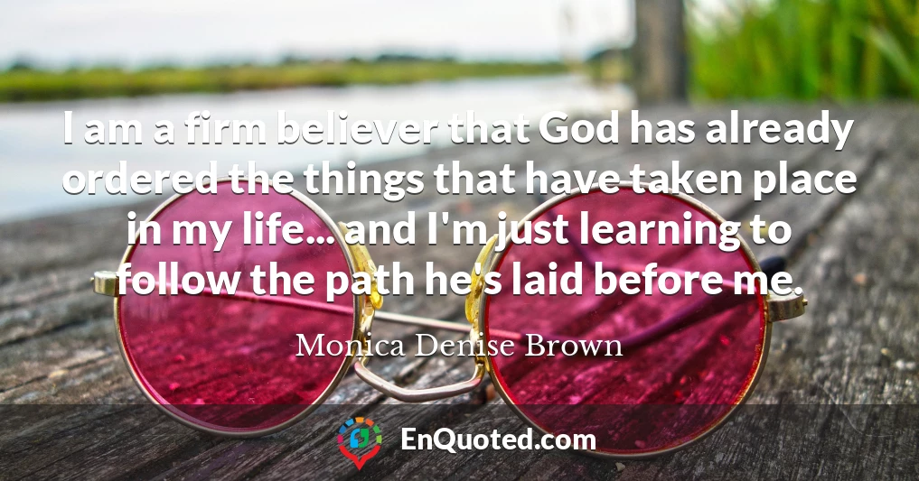 I am a firm believer that God has already ordered the things that have taken place in my life... and I'm just learning to follow the path he's laid before me.