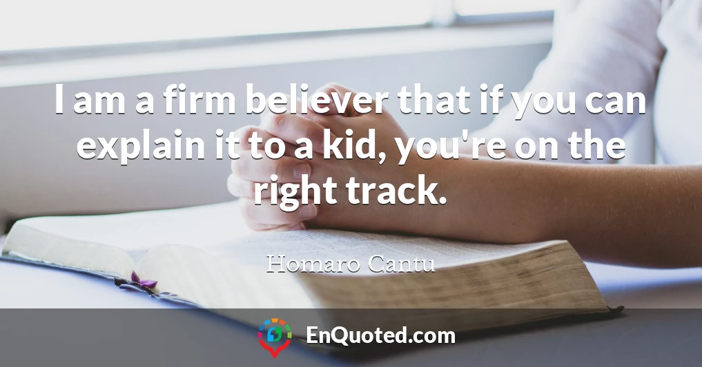 I am a firm believer that if you can explain it to a kid, you're on the right track.