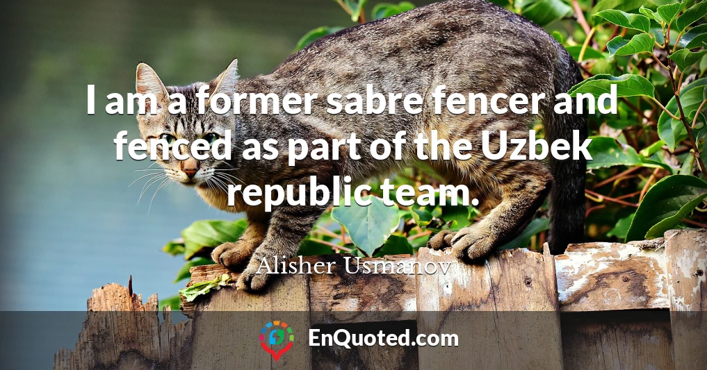 I am a former sabre fencer and fenced as part of the Uzbek republic team.