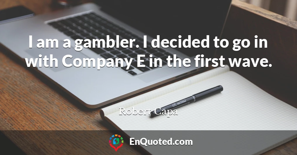 I am a gambler. I decided to go in with Company E in the first wave.