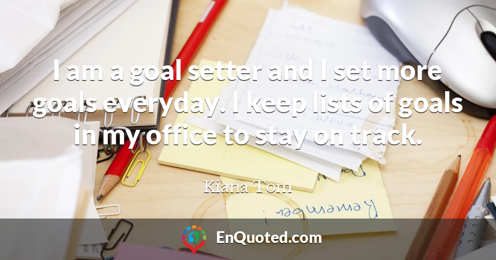 I am a goal setter and I set more goals everyday. I keep lists of goals in my office to stay on track.