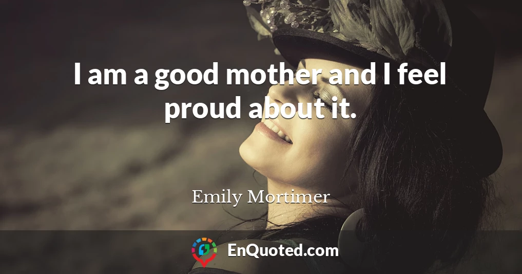 I am a good mother and I feel proud about it.