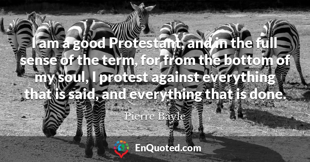 I am a good Protestant, and in the full sense of the term, for from the bottom of my soul, I protest against everything that is said, and everything that is done.