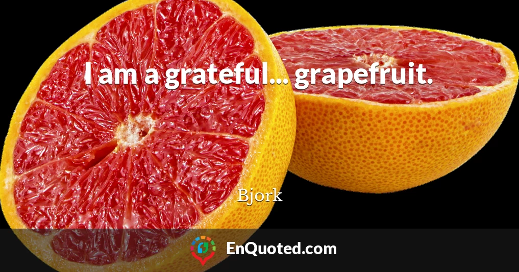 I am a grateful... grapefruit.