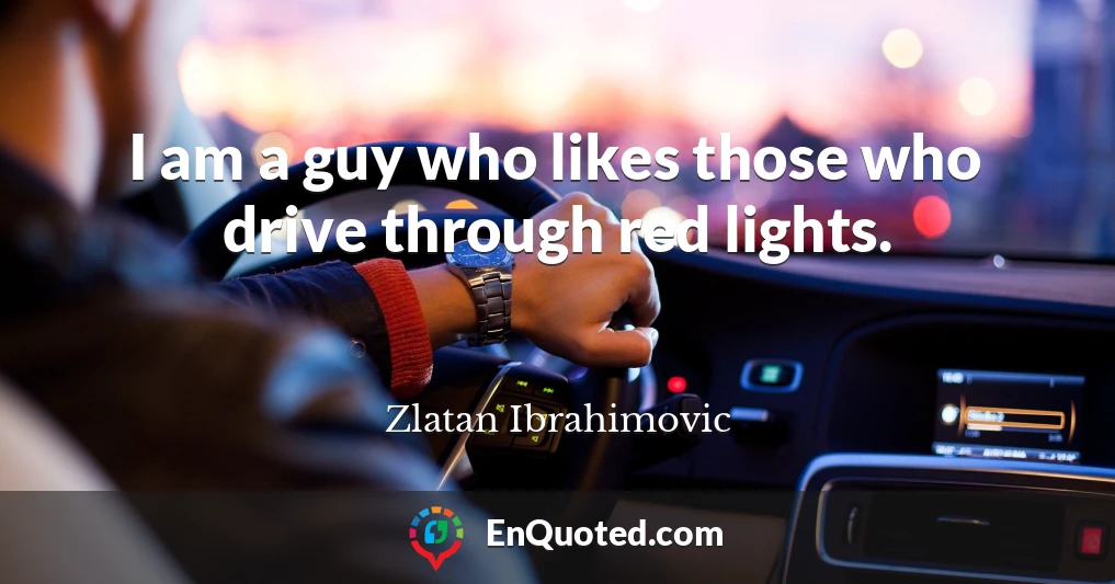 I am a guy who likes those who drive through red lights.