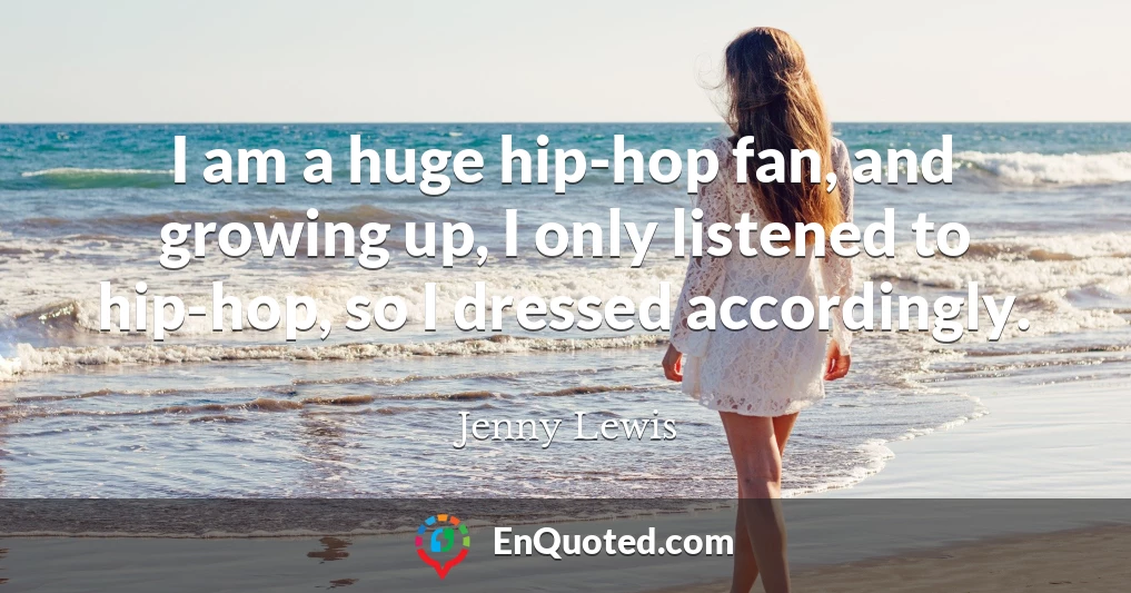 I am a huge hip-hop fan, and growing up, I only listened to hip-hop, so I dressed accordingly.