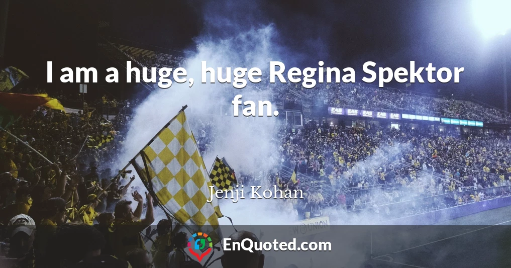 I am a huge, huge Regina Spektor fan.