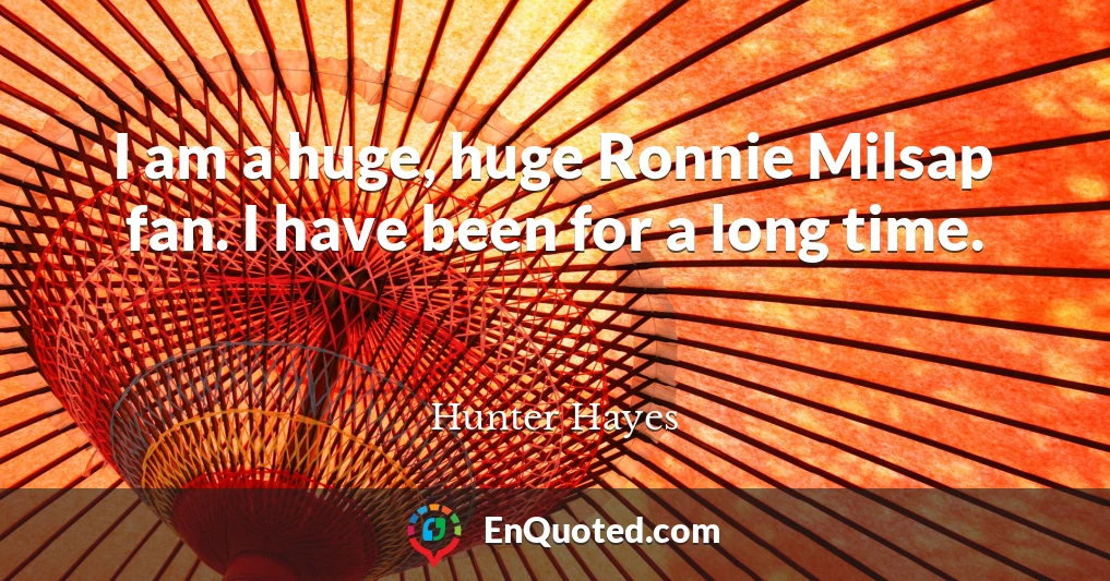 I am a huge, huge Ronnie Milsap fan. I have been for a long time.
