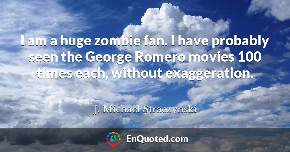 I am a huge zombie fan. I have probably seen the George Romero movies 100 times each, without exaggeration.