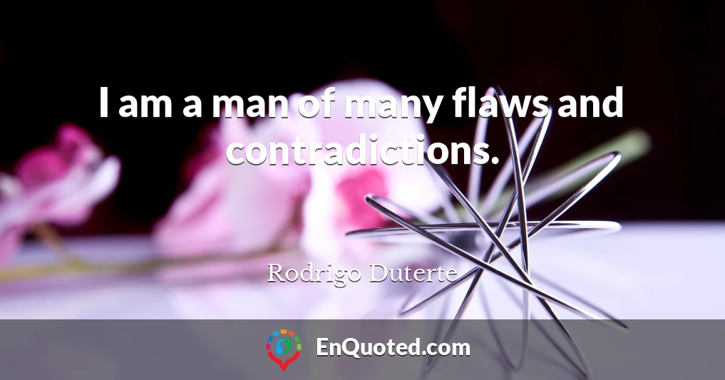 I am a man of many flaws and contradictions.