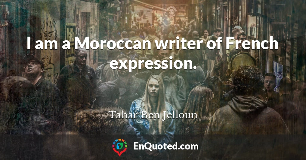 I am a Moroccan writer of French expression.