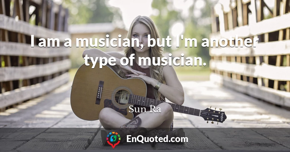 I am a musician, but I'm another type of musician.