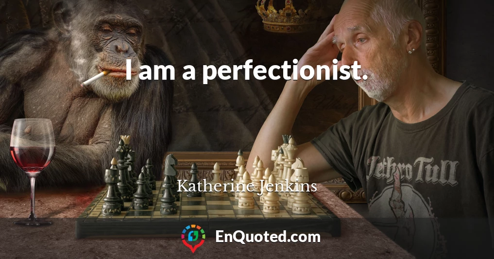 I am a perfectionist.