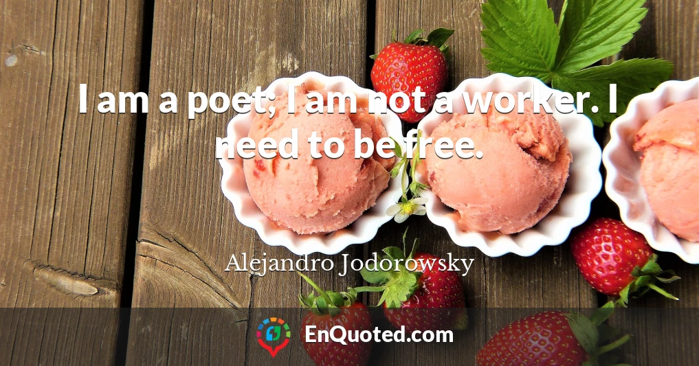I am a poet; I am not a worker. I need to be free.