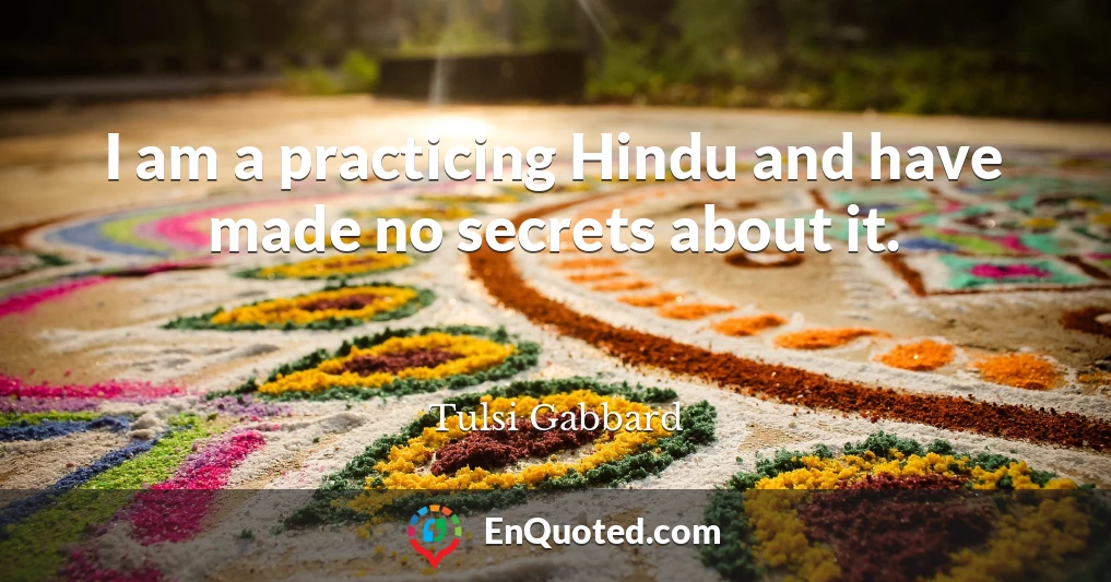 I am a practicing Hindu and have made no secrets about it.