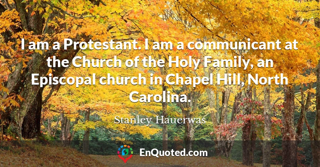 I am a Protestant. I am a communicant at the Church of the Holy Family, an Episcopal church in Chapel Hill, North Carolina.