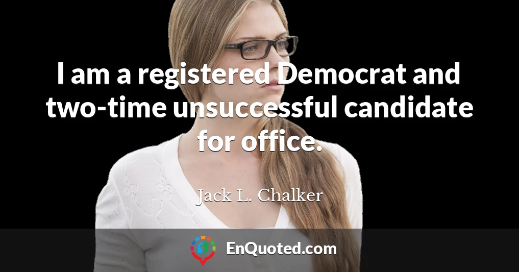 I am a registered Democrat and two-time unsuccessful candidate for office.