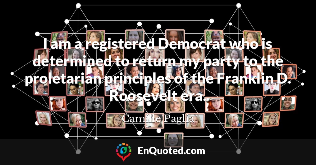 I am a registered Democrat who is determined to return my party to the proletarian principles of the Franklin D. Roosevelt era.