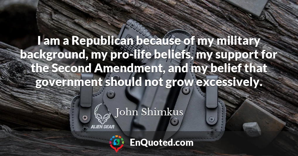 I am a Republican because of my military background, my pro-life beliefs, my support for the Second Amendment, and my belief that government should not grow excessively.