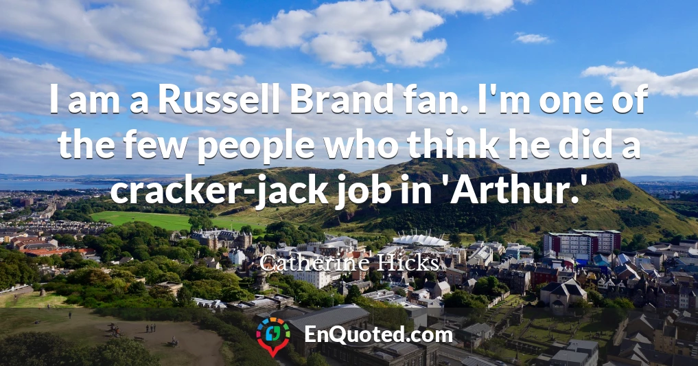I am a Russell Brand fan. I'm one of the few people who think he did a cracker-jack job in 'Arthur.'