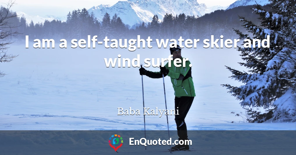 I am a self-taught water skier and wind surfer.