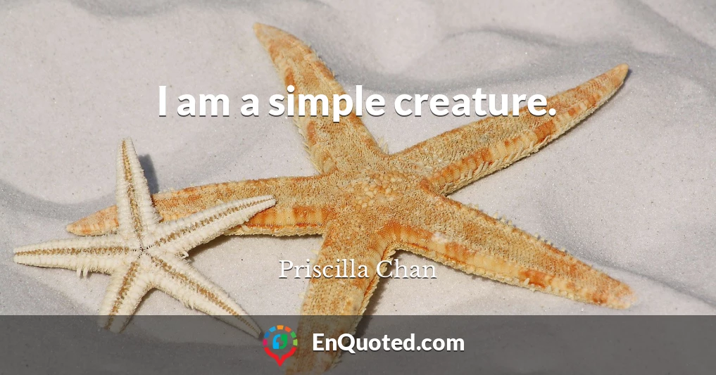 I am a simple creature.