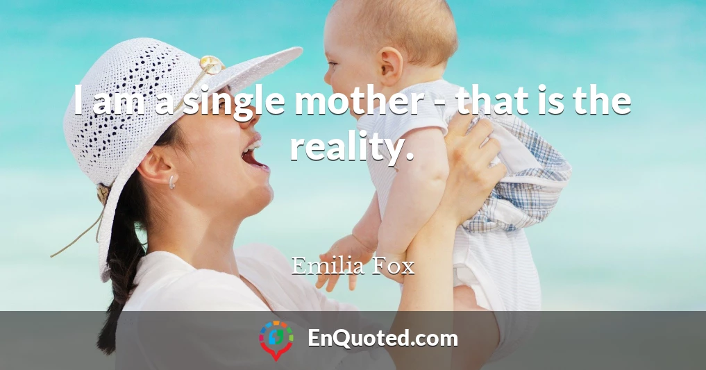 I am a single mother - that is the reality.