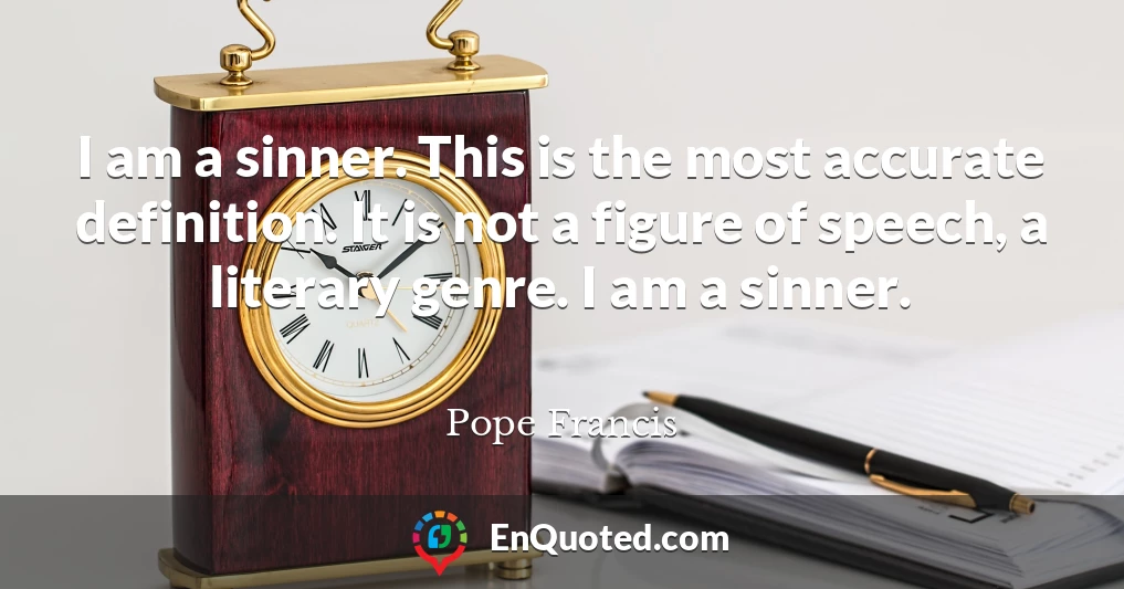 I am a sinner. This is the most accurate definition. It is not a figure of speech, a literary genre. I am a sinner.