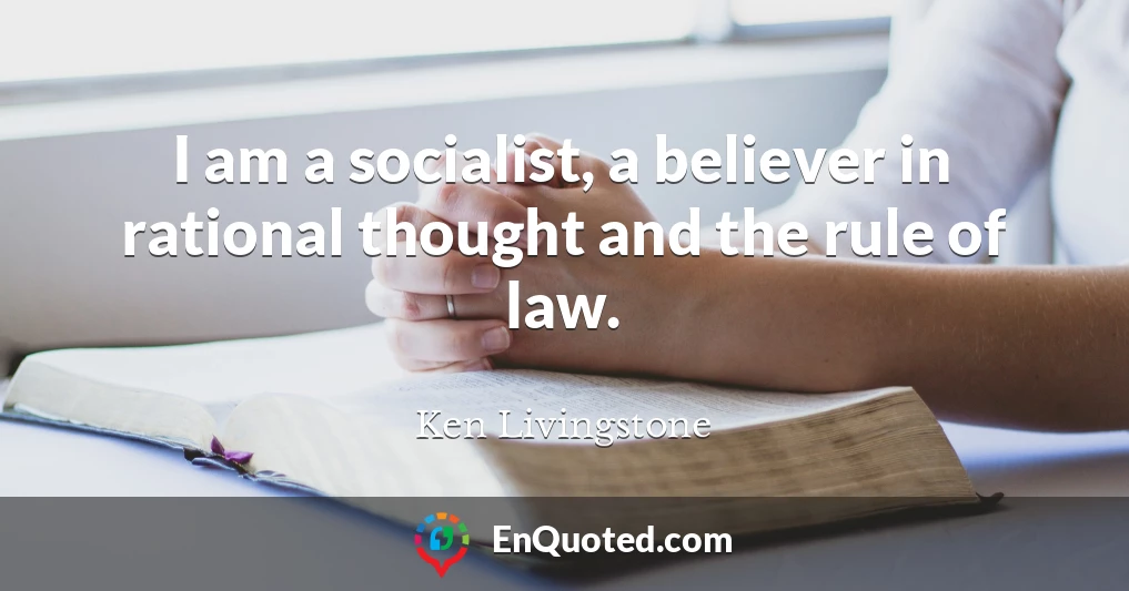 I am a socialist, a believer in rational thought and the rule of law.