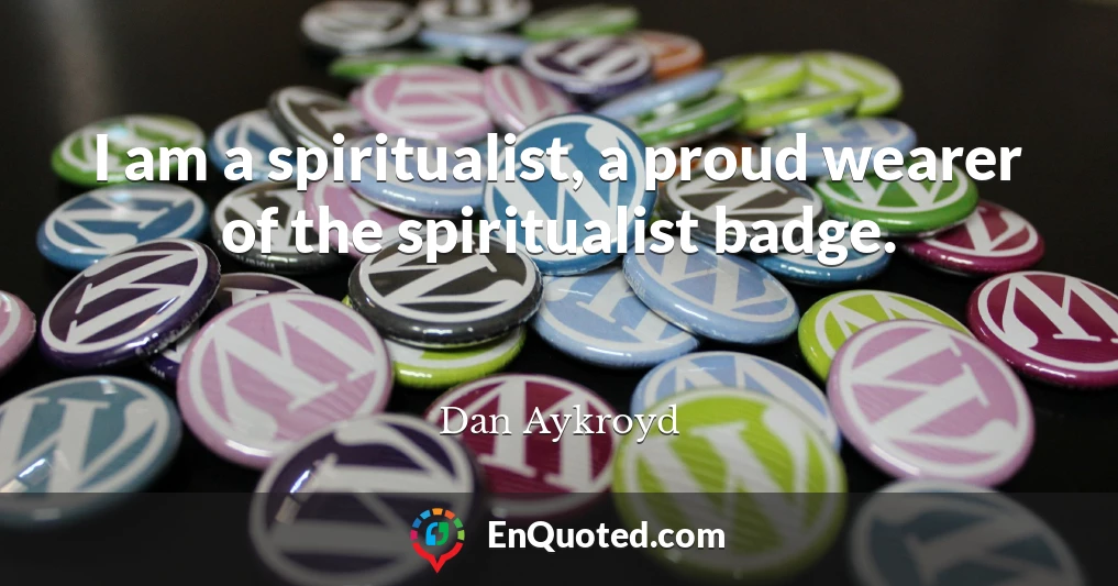 I am a spiritualist, a proud wearer of the spiritualist badge.