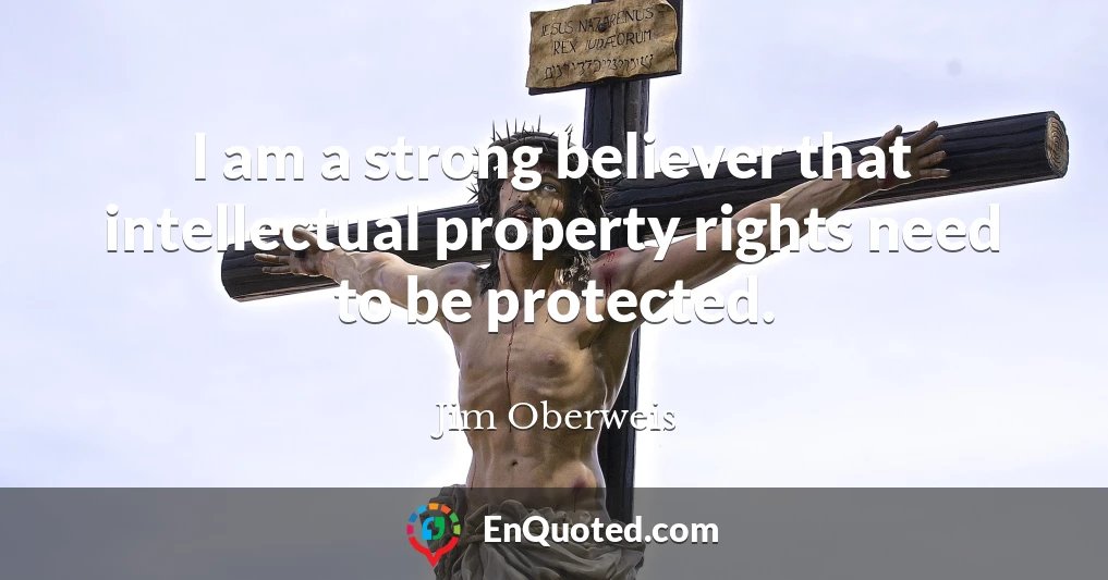 I am a strong believer that intellectual property rights need to be protected.
