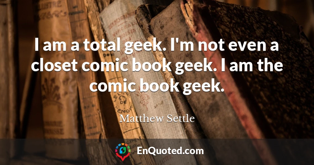 I am a total geek. I'm not even a closet comic book geek. I am the comic book geek.