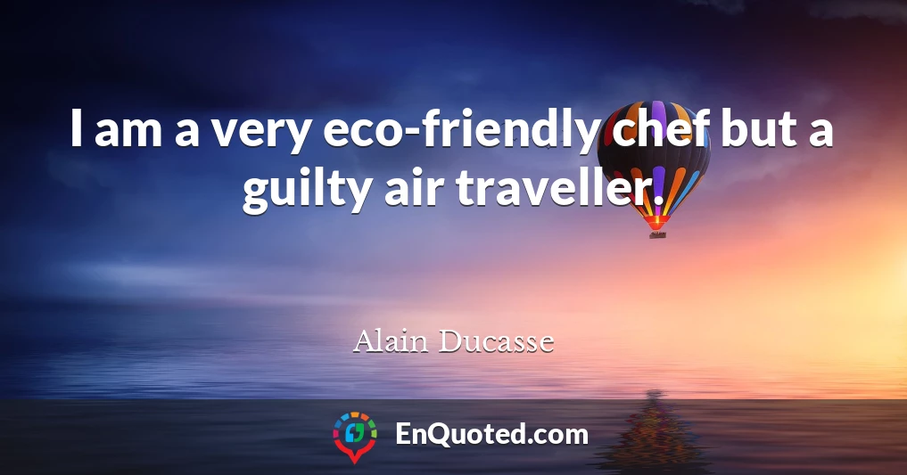 I am a very eco-friendly chef but a guilty air traveller.