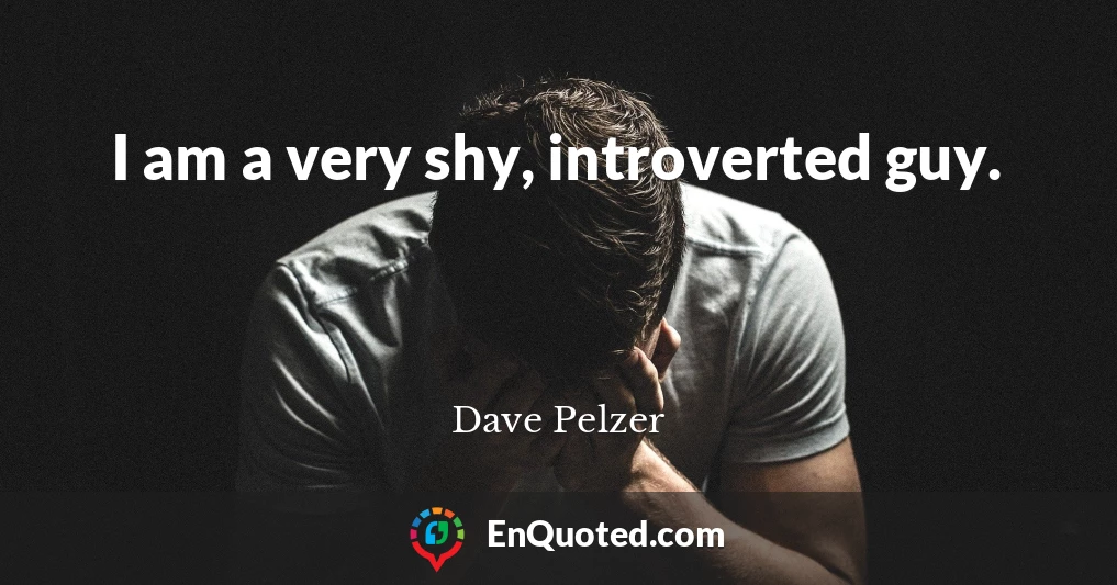 I am a very shy, introverted guy.