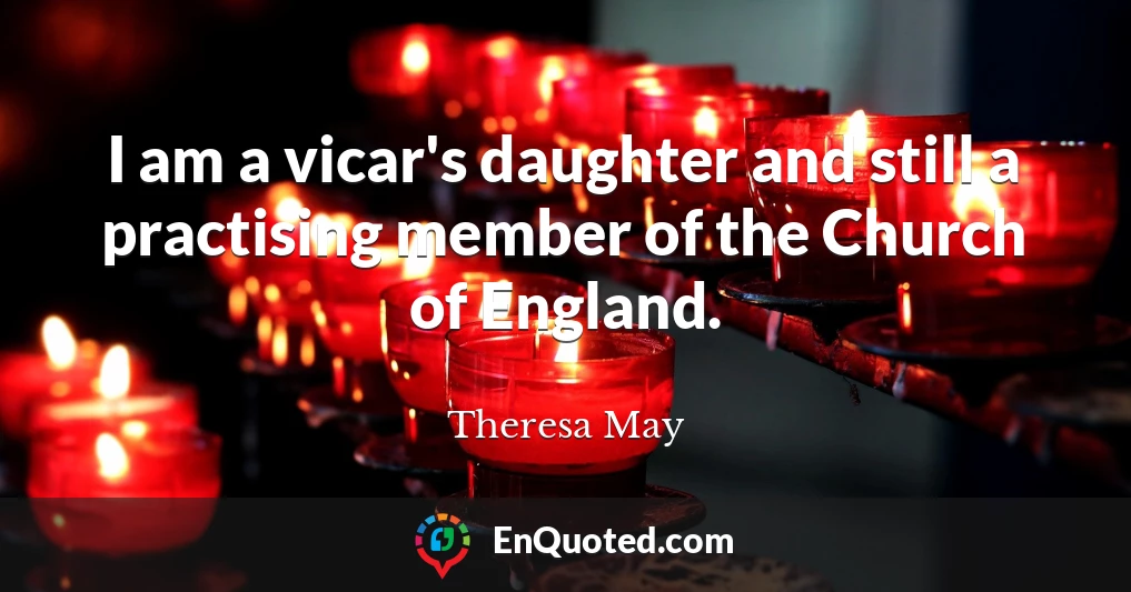 I am a vicar's daughter and still a practising member of the Church of England.
