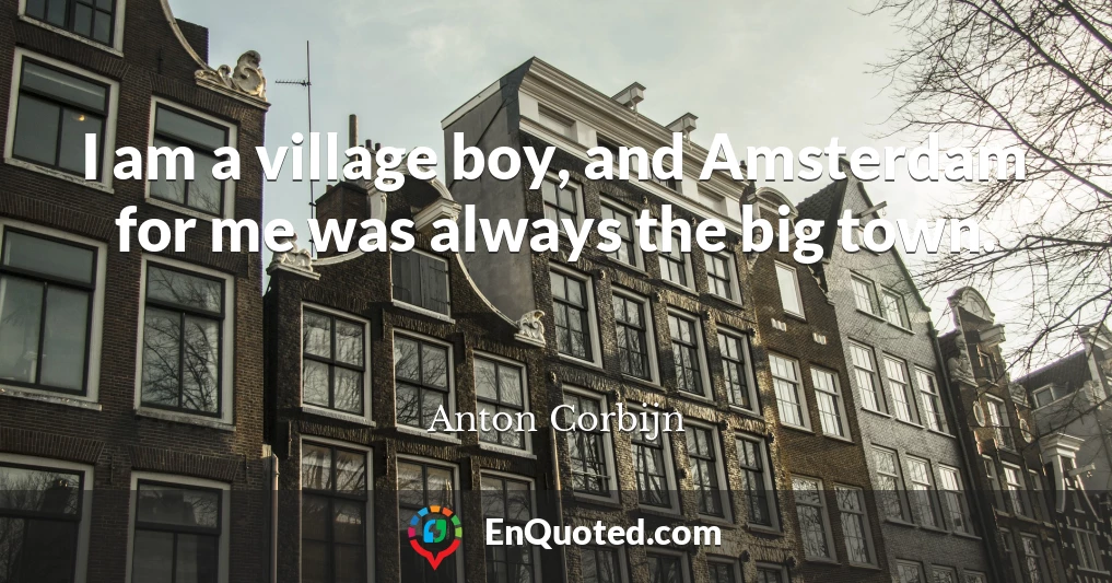 I am a village boy, and Amsterdam for me was always the big town.