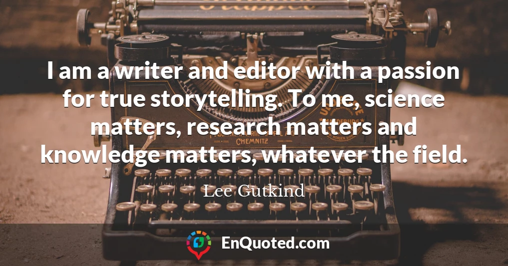 I am a writer and editor with a passion for true storytelling. To me, science matters, research matters and knowledge matters, whatever the field.