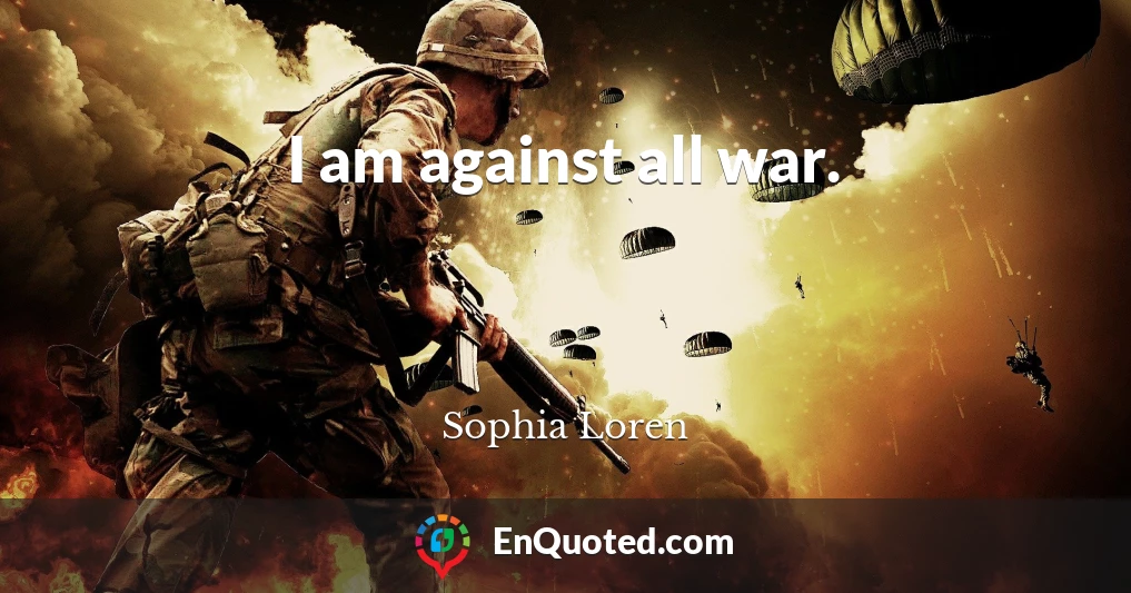 I am against all war.