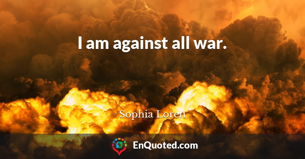 I am against all war.