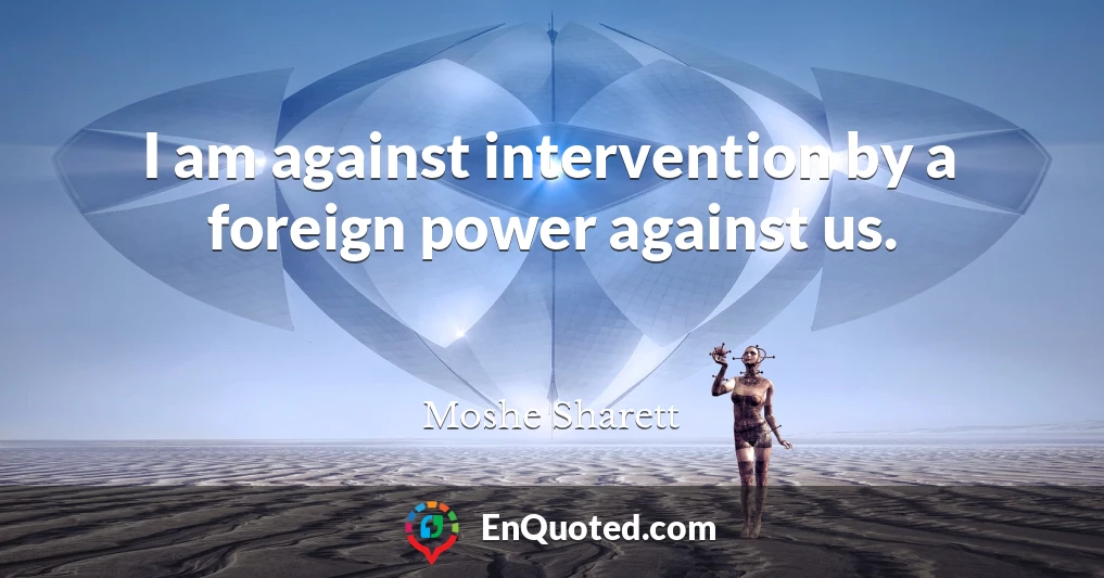 I am against intervention by a foreign power against us.