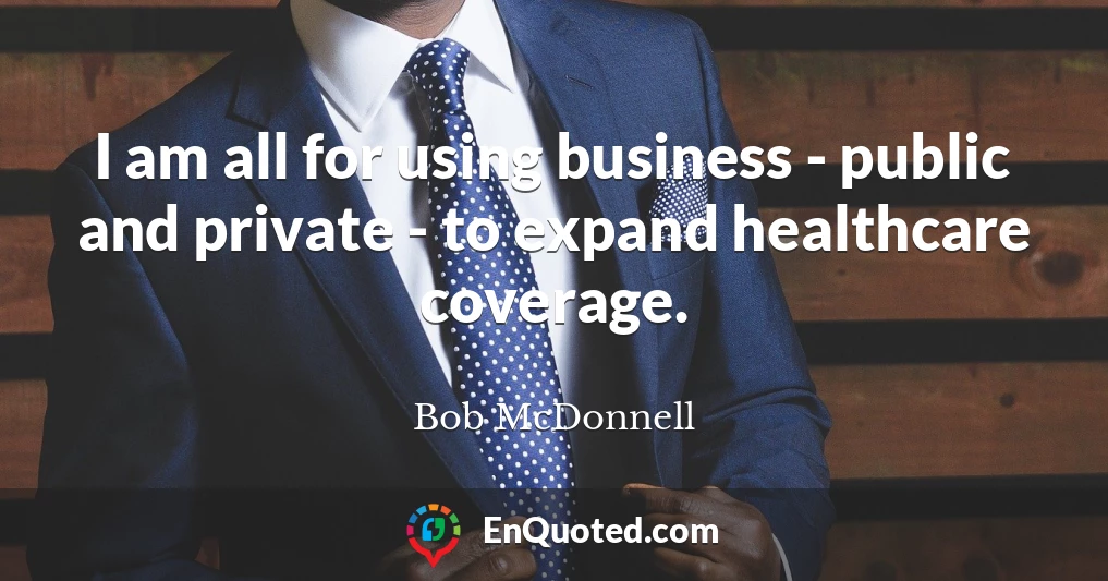 I am all for using business - public and private - to expand healthcare coverage.