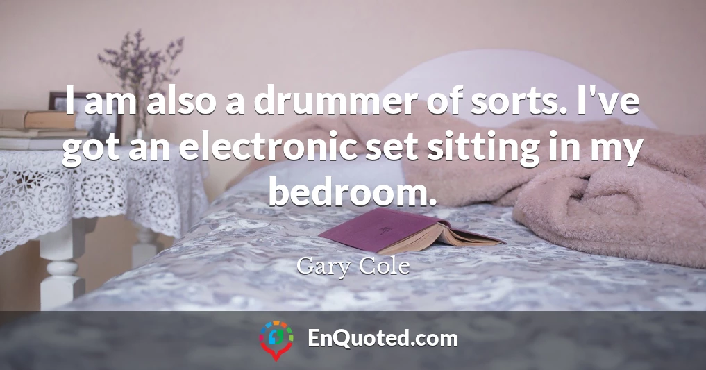 I am also a drummer of sorts. I've got an electronic set sitting in my bedroom.