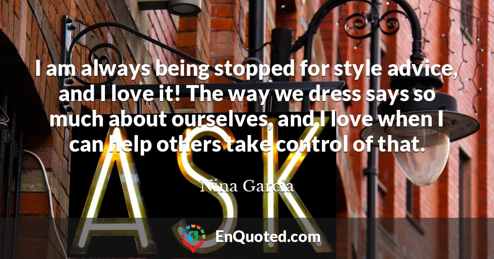 I am always being stopped for style advice, and I love it! The way we dress says so much about ourselves, and I love when I can help others take control of that.