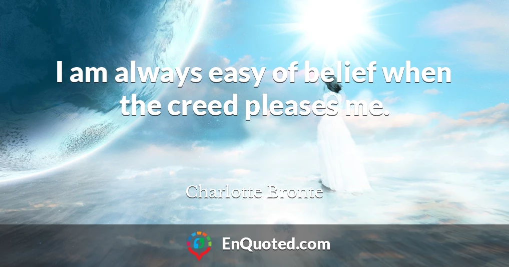 I am always easy of belief when the creed pleases me.