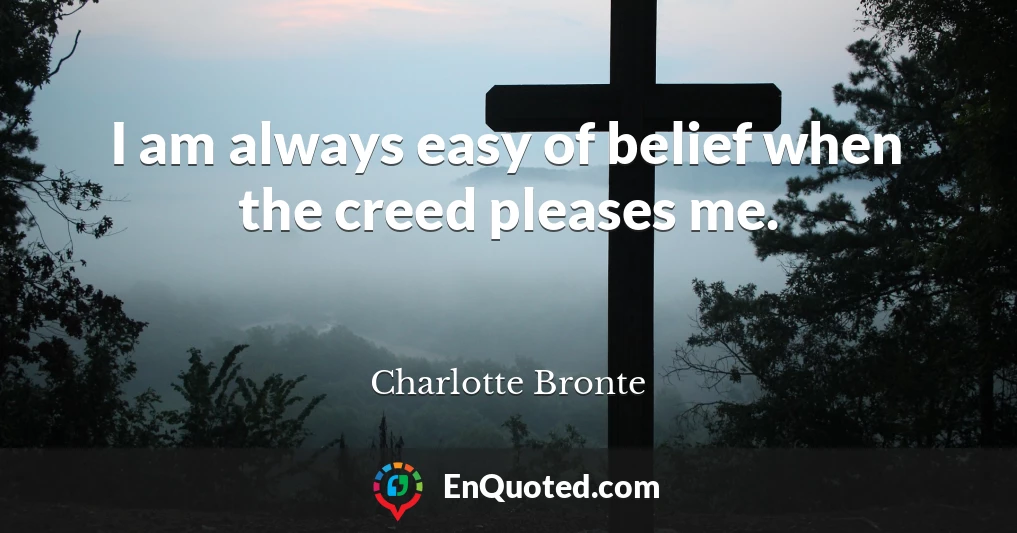 I am always easy of belief when the creed pleases me.