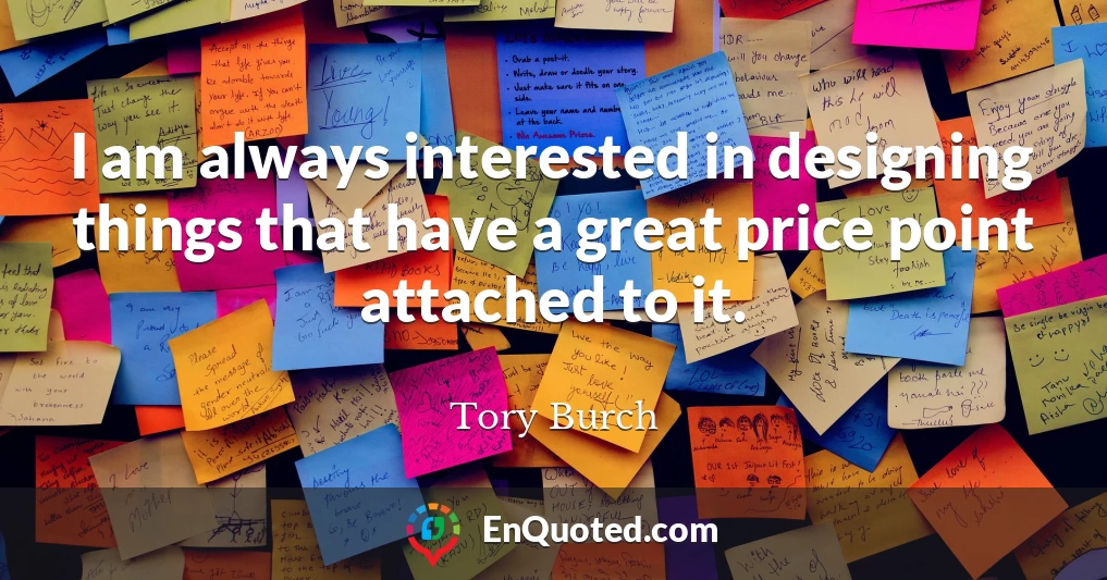 I am always interested in designing things that have a great price point attached to it.