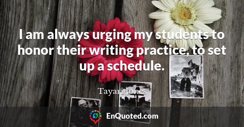 I am always urging my students to honor their writing practice, to set up a schedule.