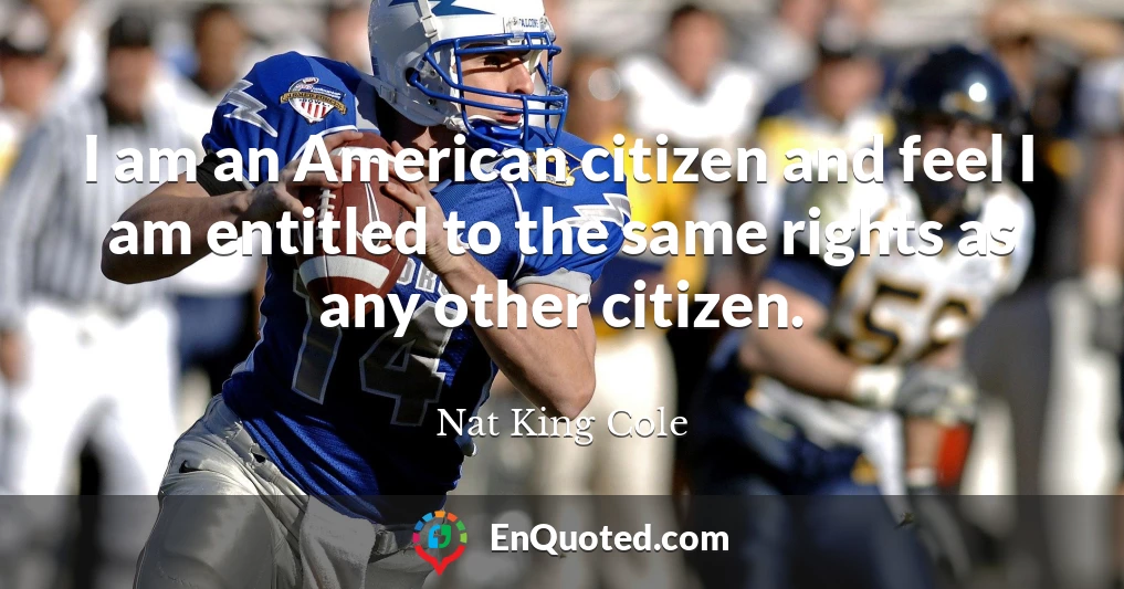 I am an American citizen and feel I am entitled to the same rights as any other citizen.