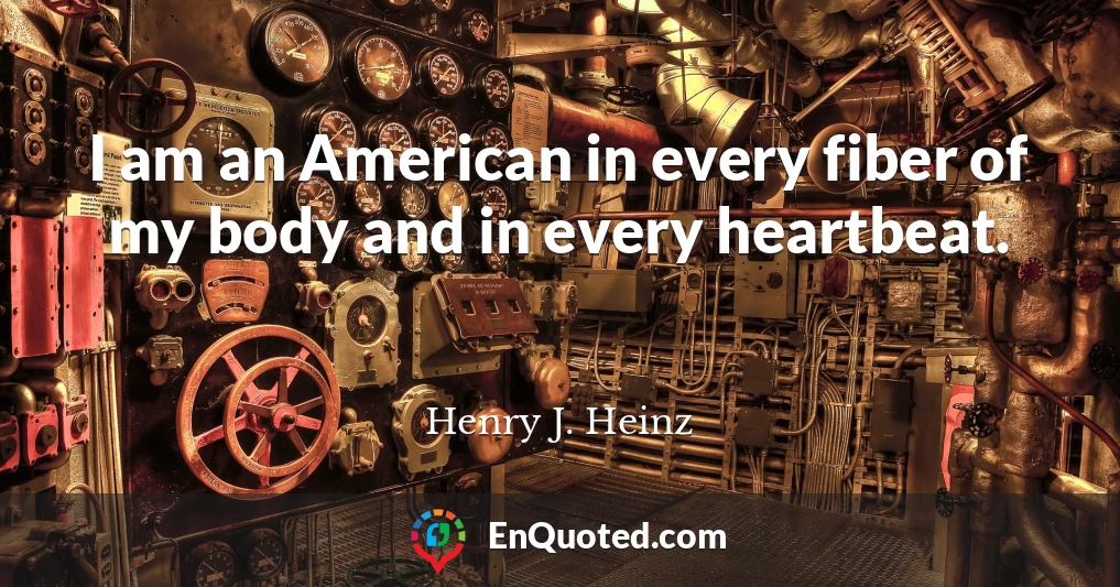 I am an American in every fiber of my body and in every heartbeat.