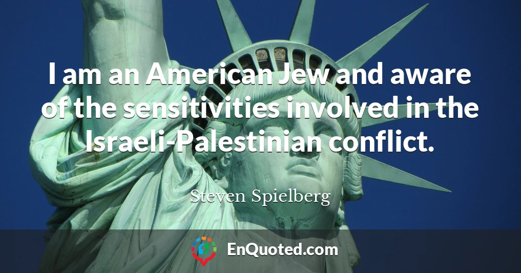 I am an American Jew and aware of the sensitivities involved in the Israeli-Palestinian conflict.
